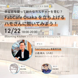 Blooming kitchen 日替わりゲストBAR 蒸留器を使って新たなカルチャーを育む?FabCafe Osakaを立ち上げるハモさんに聞いてみよう!