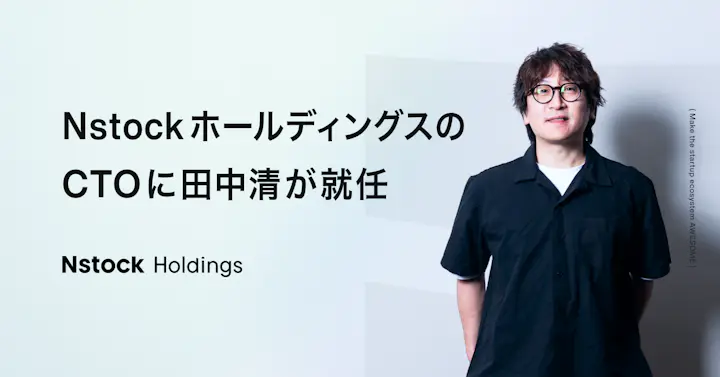 Nstockホールディングス、エンジニアの田中清氏がCTOに就任。開発組織の拡大により、技術と組織の両面でスケーラブルな体制を構築