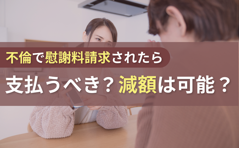 不倫（不貞行為）で慰謝料請求されたら？金額相場や支払い義務、減額交渉などを解説
