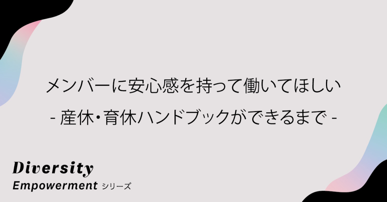 メンバーに安心感を持って働いてほしい──産休・育休ハンドブックができるまで