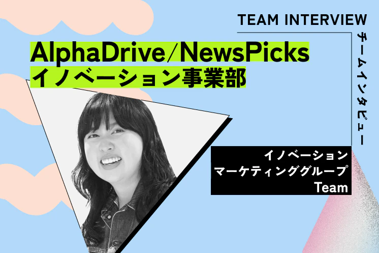 領域を飛び越えて「事業を勝たせる」マーケティングチームへ──AlphaDrive/NewsPicks イノベーション事業部 マーケティンググループ