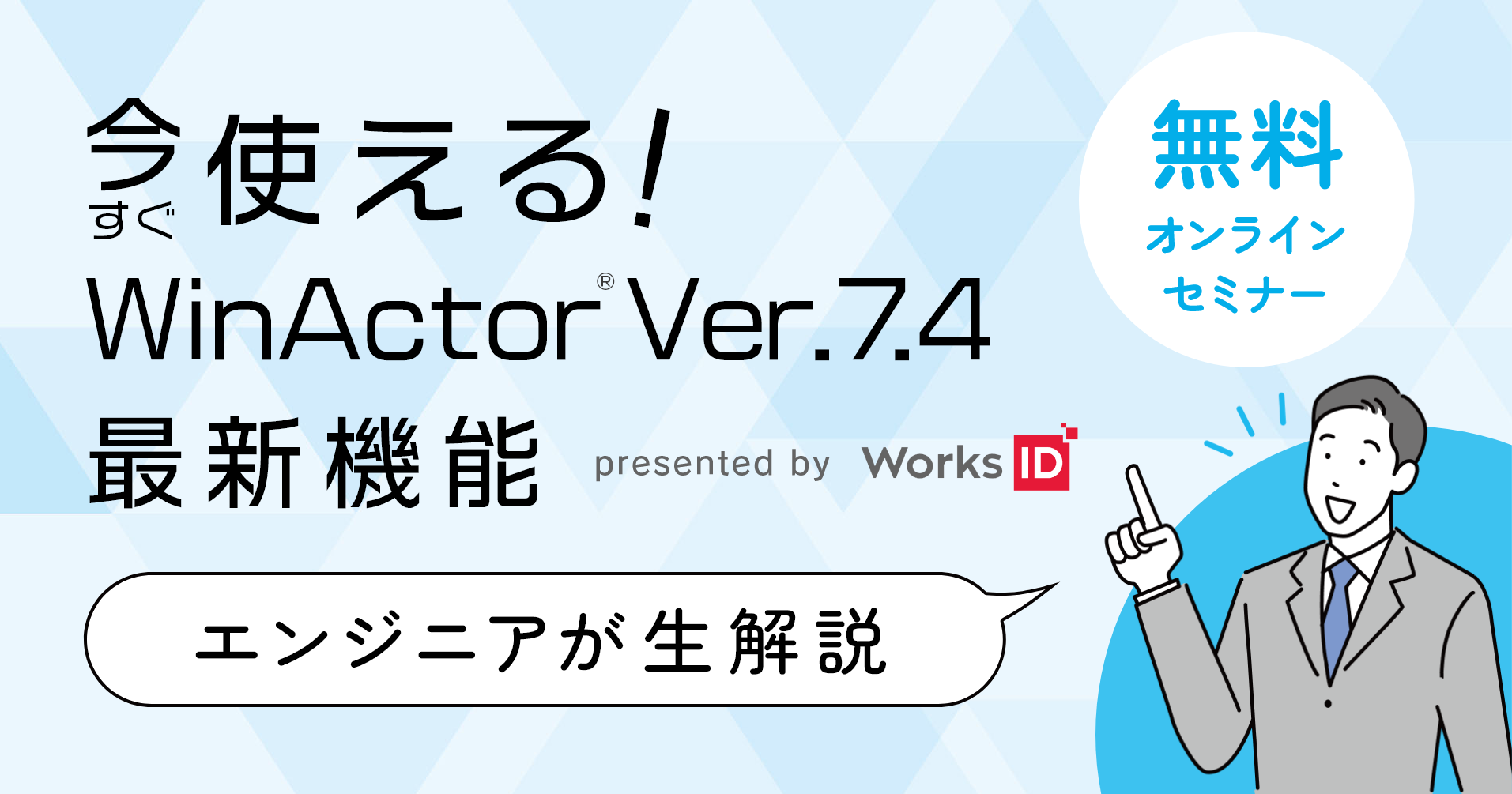今すぐ使える！WinActor【Ver.7.4】最新機能ウェビナー開催 ～エンジニアが生解説！～
