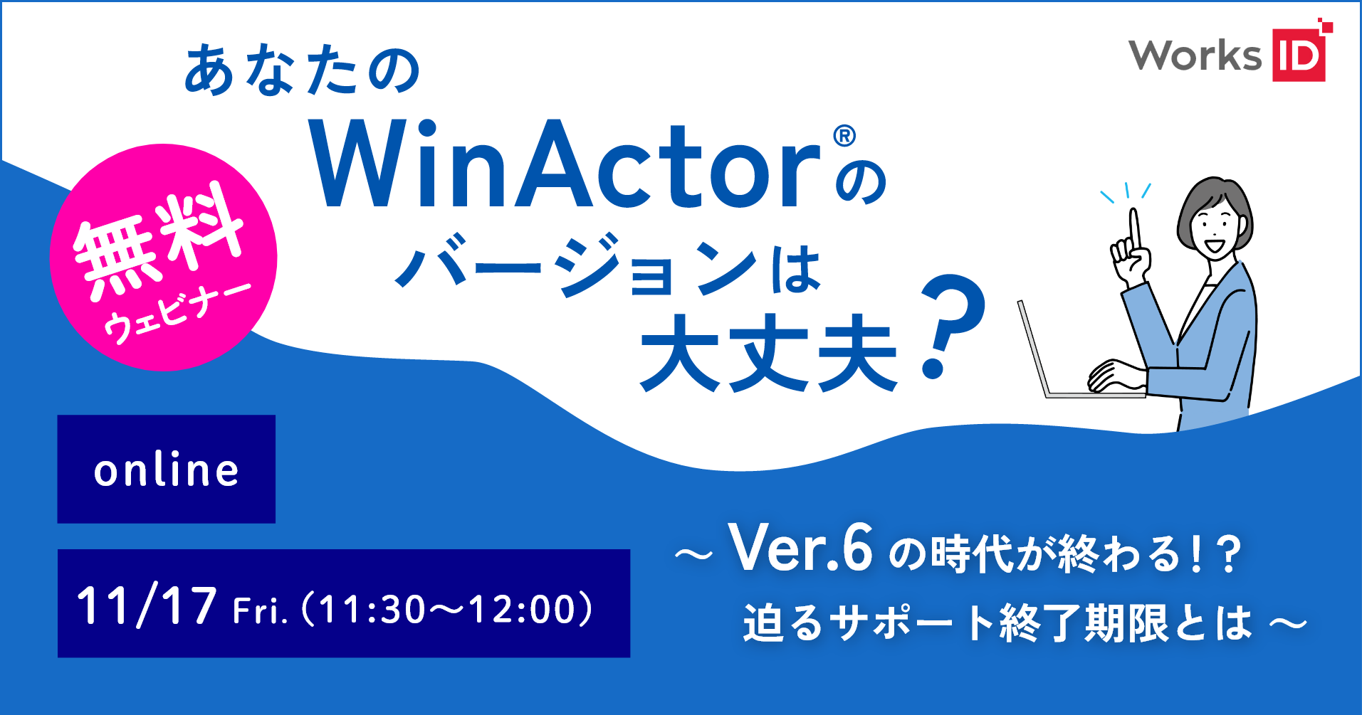 【無料ウェビナー】あなたのWinActorのバージョンは大丈夫？～Ver.6の時代が終わる！？ 迫るサポート終了期限とは～
