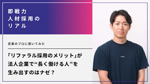 リファラル採用のメリットが、法人企業で“長く働ける人”を生み出すのはナゼ？営業のプロに聞いてみた