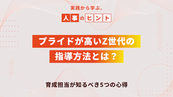 プライドが高いZ世代の指導方法とは？育成担当が知るべき5つの心得