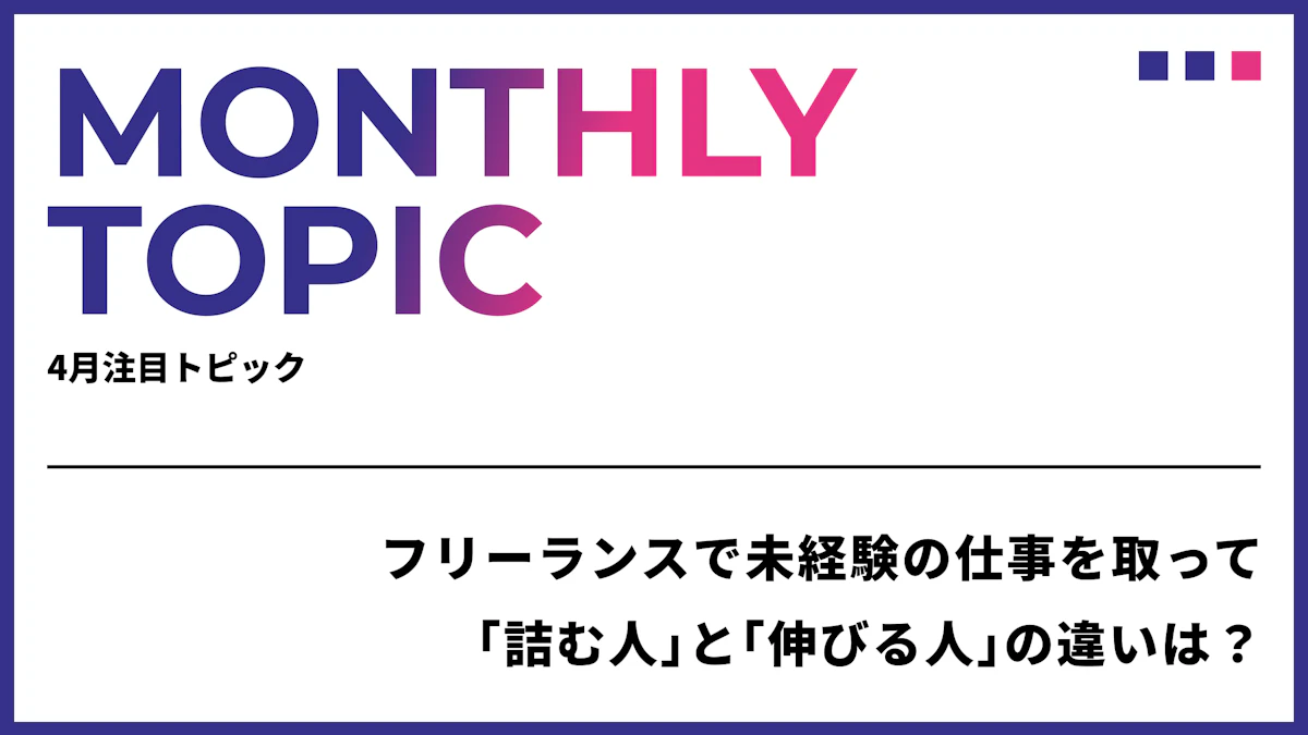 フリーランスで未経験の仕事を取って「詰む人」と「伸びる人」の違いは？なんのスキルもなくても仕事を選ぶときに重要なのはこれ