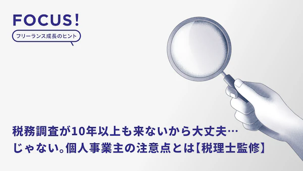 税務調査が10年以上も来ないから大丈夫…じゃない。いつ来る？対象になるとやばい？個人事業主の注意点とは【税理士監修】