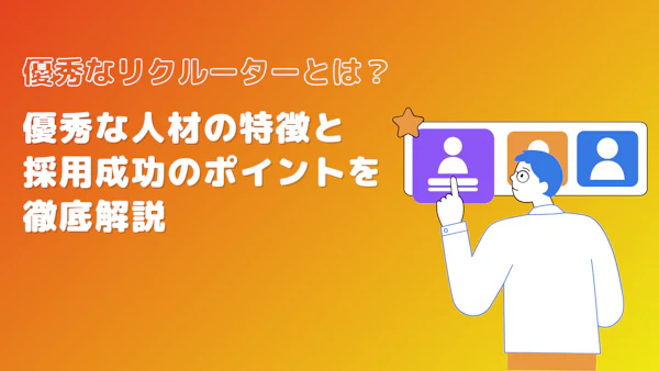 優秀なリクルーターとは？優秀な人材の特徴と採用成功のポイントを徹底解説