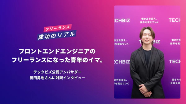 フロントエンドエンジニアのフリーランスになった青年のイマ。テックビズ公認アンバサダー・養田勇也さんに対談インタビュー