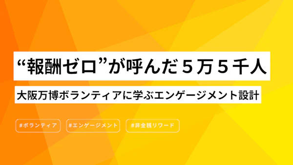 “報酬ゼロ”が呼んだ５万５千人──大阪万博ボランティアに学ぶエンゲージメント設計