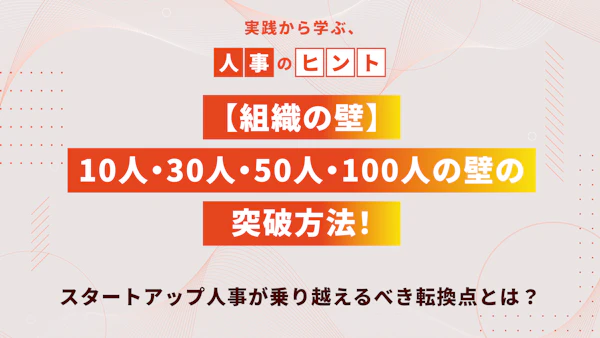 【組織の壁】10人・30人・50人・100人の壁の突破方法！スタートアップ人事が乗り越えるべき転換点とは？
