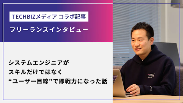 システムエンジニアが、スキルだけではなく“ユーザー目線”で即戦力になった話：「TECHBIZメディア」コラボ