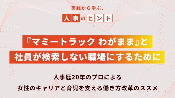 『マミートラック わがまま』と、社員が検索しない職場にするために。人事歴20年のプロによる、女性のキャリアと育児を支える働き方改革のススメ