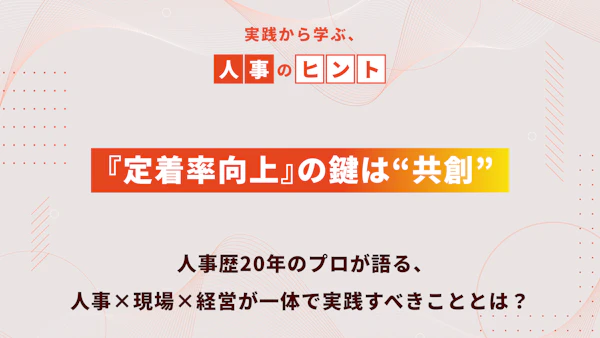 『定着率向上』の鍵は“共創”｜人事歴20年のプロが語る、人事×現場×経営が一体で実践すべきこととは？