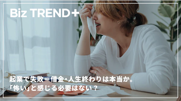 起業で失敗＝借金・人生終わりは本当か。事業失敗のリスクを正しく知れば「怖い」と感じる必要はない？