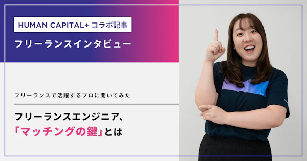 フリーランスエンジニア「マッチングの鍵」とは？フリーランスで活躍しているプロに聞いてみた：「Human Capital +」コラボ