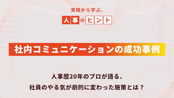 社内コミュニケーションの成功事例～人事歴20年のプロが語る、社員のやる気が劇的に変わった施策とは？～