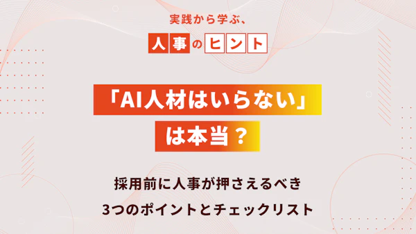 「AI人材はいらない」は本当？｜採用前に人事が押さえるべき3つのポイントとチェックリスト