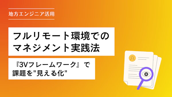 【地方エンジニア活用】フルリモート環境でのマネジメント実践法『3Vフレームワーク』で課題を"見える化"