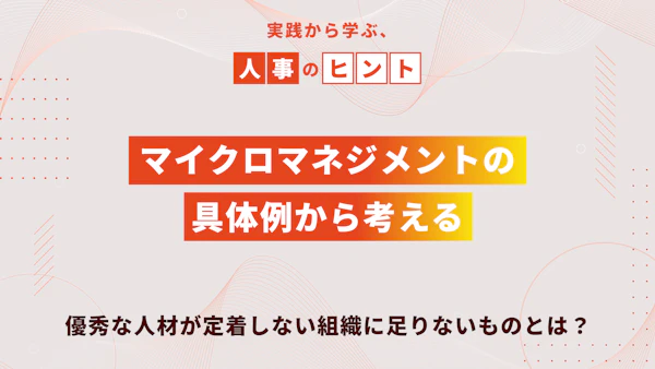 マイクロマネジメントの具体例から考える、優秀な人材が定着しない組織に足りないものとは？