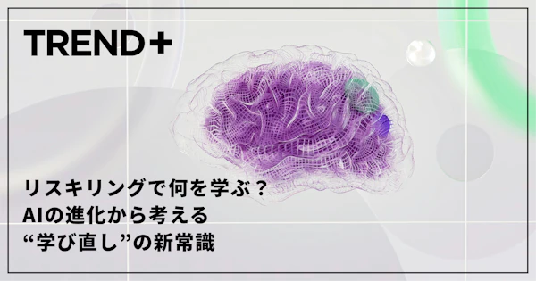 リスキリングで何を学ぶ？AIの進化から考える“学び直し”の新常識