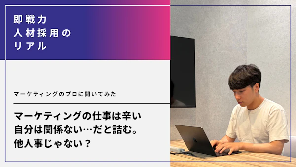 マーケティングの仕事は辛い・自分は関係ない…だと詰む。他人事じゃない成功のヒントって？マーケティングのプロに聞いてみた