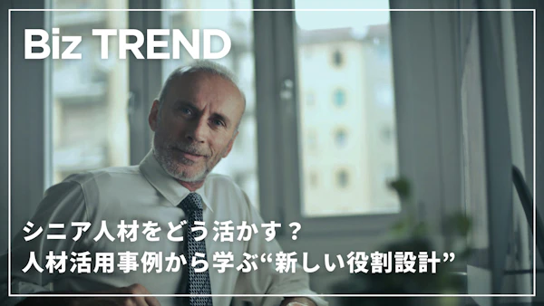 シニア人材をどう活かす？人材活用事例から学ぶ“新しい役割設計”