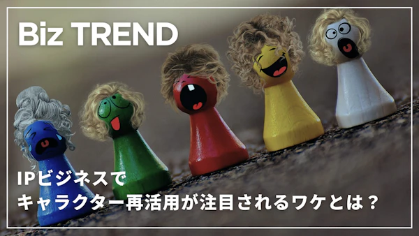 IPビジネスでキャラクター再活用が注目されるワケとは？IPビジネス成功例から読み解く、企業戦略のヒント