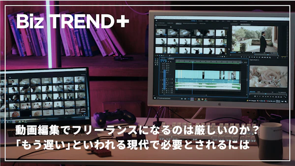 動画編集でフリーランスになるのは厳しいのか？「動画編集者は増えすぎ」「もう遅い」といわれる現代で必要とされるには
