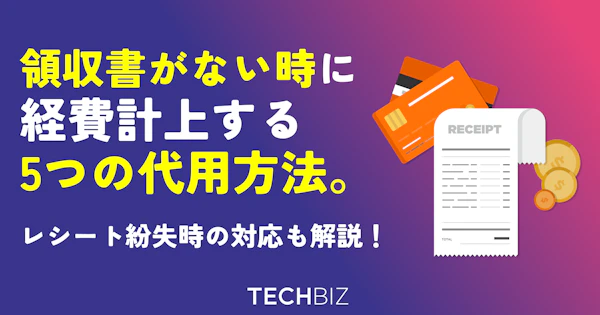 領収書が無いときに経費計上する5つの代用方法。レシート紛失時の対応も解説