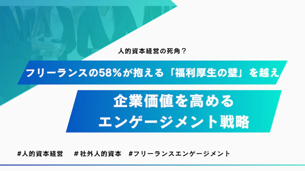 人的資本経営の死角？ フリーランスの58%が抱える「福利厚生の壁」を越え、企業価値を高めるエンゲージメント戦略