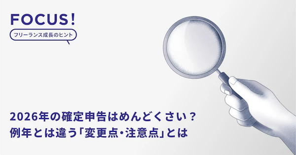 2026年の確定申告はめんどくさい？やり方は同じでも、例年とは違う「変更点・注意点」とは