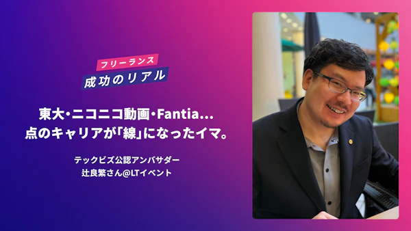東大・ニコニコ動画・Fantia…点のキャリアが「線」になったイマ。テックビズ公認アンバサダー・辻良繁さん@LTイベント