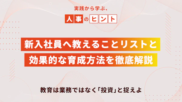 新入社員へ教えることリストと効果的な育成方法を徹底解説｜教育は業務ではなく「投資」と捉えよ