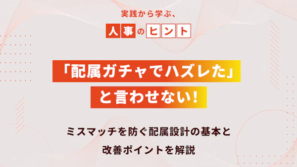 「配属ガチャでハズレた」と言わせない！ミスマッチを防ぐ配属設計の基本と改善ポイントを解説