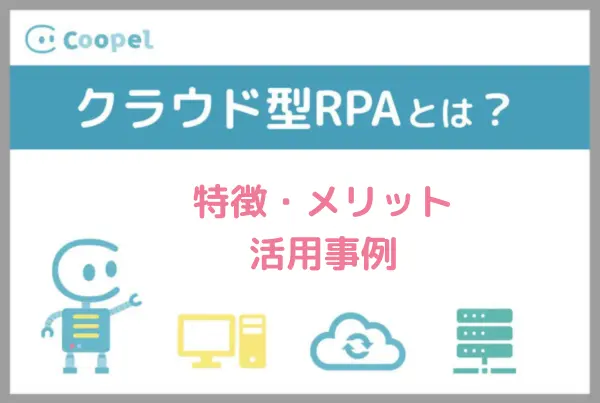 クラウド型RPAとは？特徴・メリット・業種別活用事例・選び方
