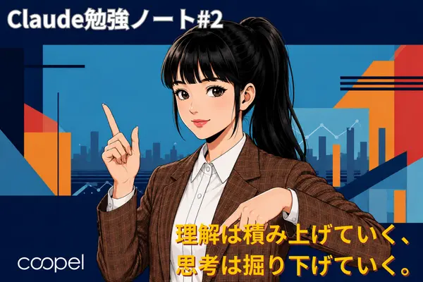 理解は積み上げていく・思考は掘り下げていく｜Claude勉強ノート#2