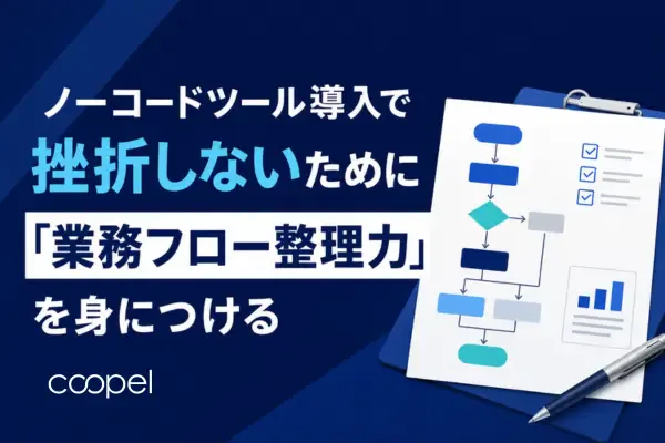 ノーコードツールで挫折する理由「業務フロー整理力」の重要性