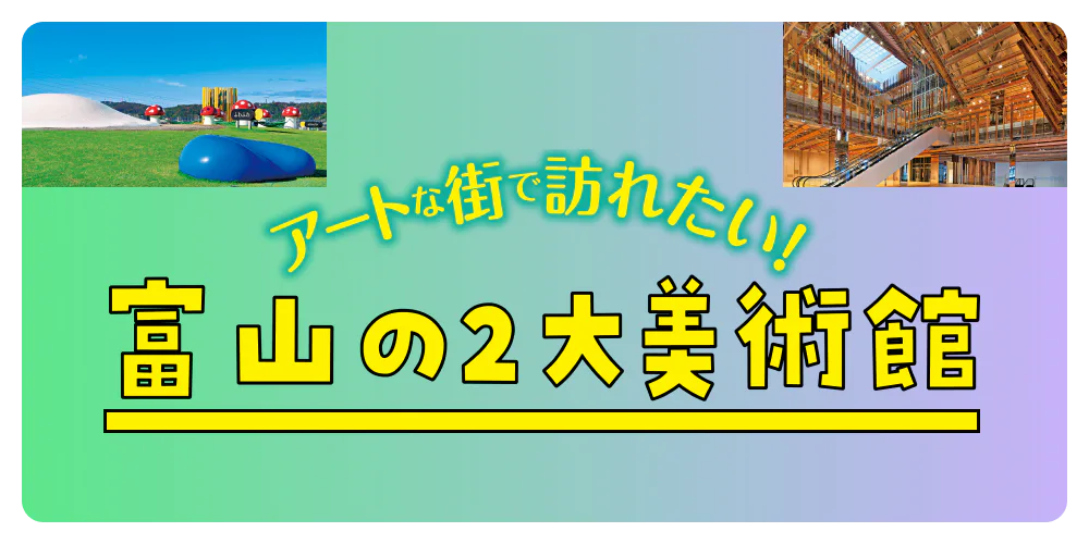 アートな街で訪れたい！ 富山の2大美術館