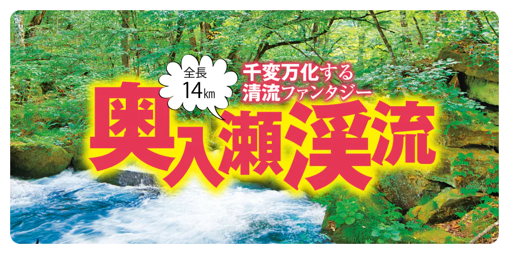 千差万別する清流ファンタジー　全長14km奥入瀬渓流