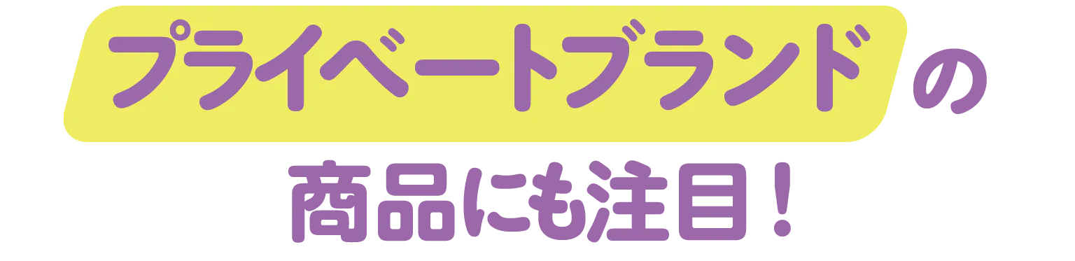 プライベートブランドの商品にも注目！