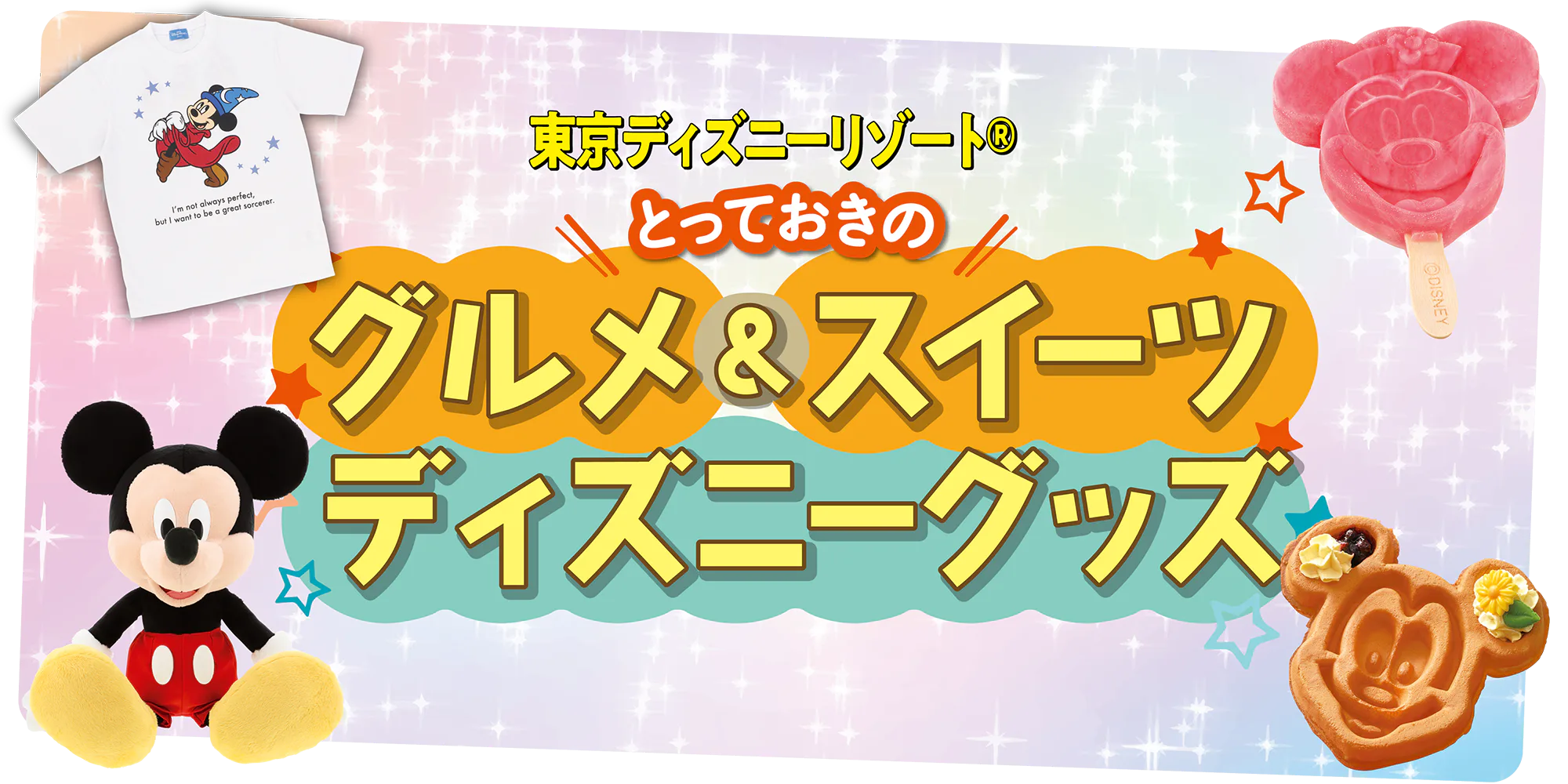 東京ディズニーランド、ディズニーシーで食べたい！買いたい！とっておきのグルメ＆スイーツ、ディズニーグッズ情報