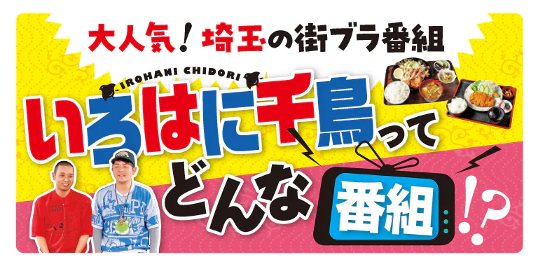 大人気！埼玉の街ブラ番組 いろはに千鳥ってどんな番組⁉