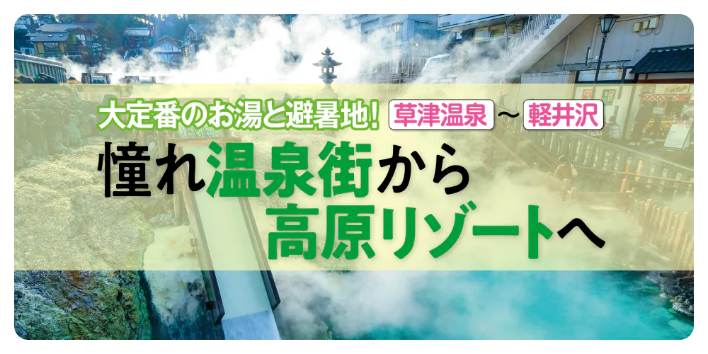 大定番のお湯と避暑地！　草津温泉～軽井沢　憧れ温泉街から高原リゾートへ