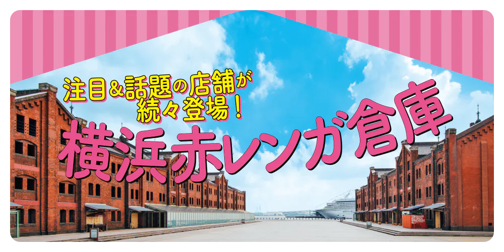 注目＆話題の店舗が続々登場！ 横浜 赤レンガ倉庫