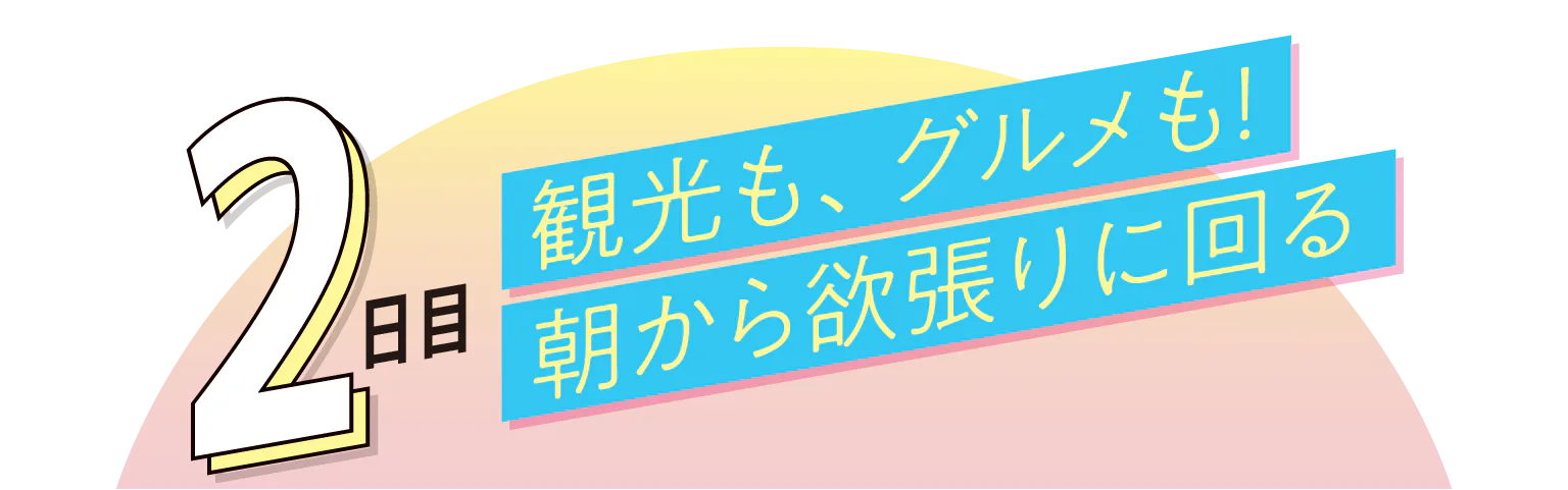 2日目観光も、グルメも！朝から欲張りに回るの見出し