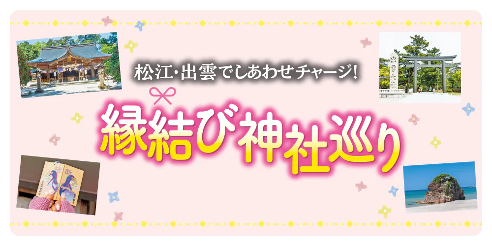 松江・出雲でしあわせチャージ！縁結び神社巡り