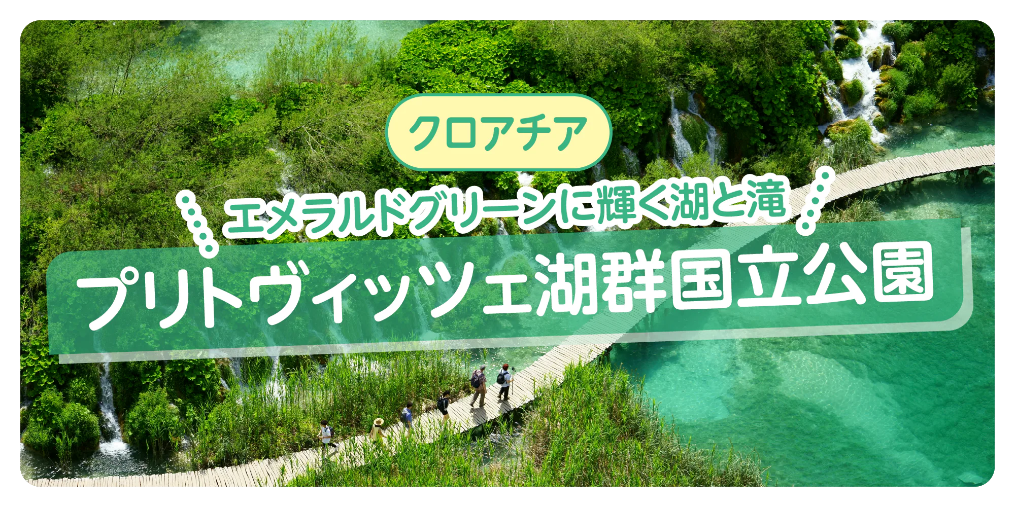 【クロアチア】プリトヴィッツェ湖群国立公園でエメラルドグリーンに輝く湖と滝を満喫する