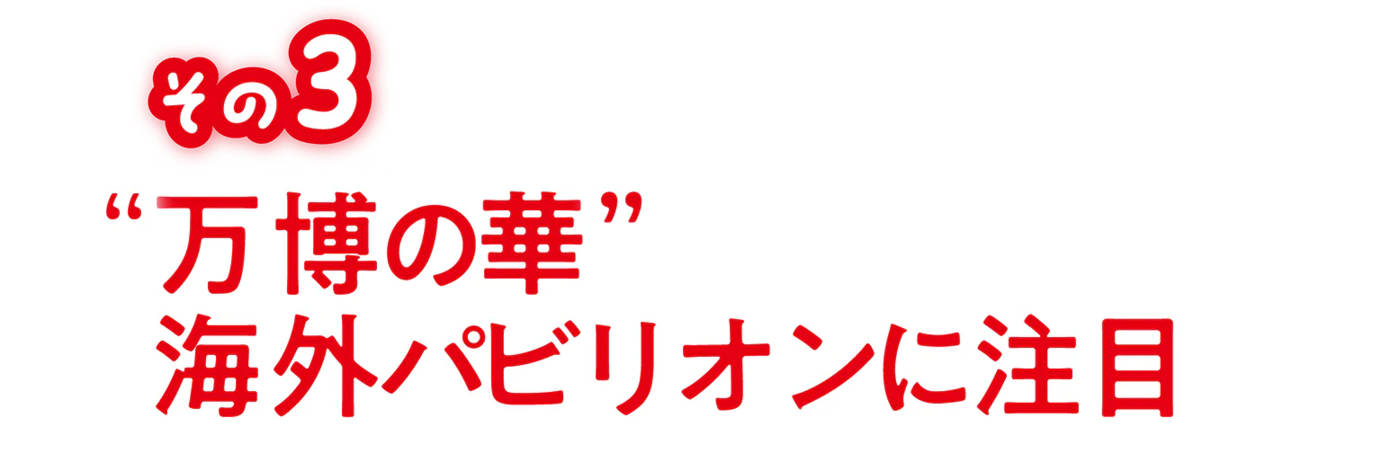 その3万博の華海外パビリオンに注目