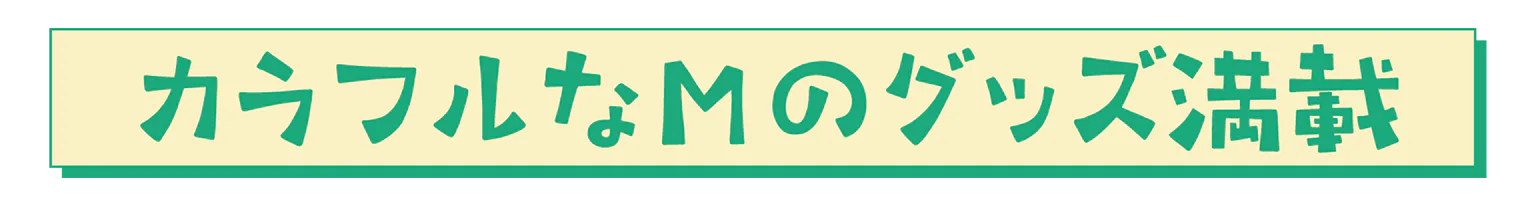 カラフルなMのグッズ満載の見出し